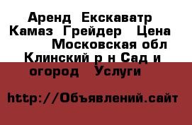 Аренд, Екскаватр, Камаз, Грейдер › Цена ­ 1 500 - Московская обл., Клинский р-н Сад и огород » Услуги   